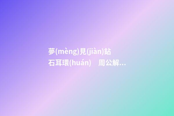 夢(mèng)見(jiàn)鉆石耳環(huán)　周公解夢(mèng)之夢(mèng)到鉆石耳環(huán)